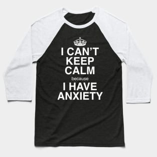 I CAN'T KEEP CALM BECAUSE I HAVE ANXIETY Baseball T-Shirt